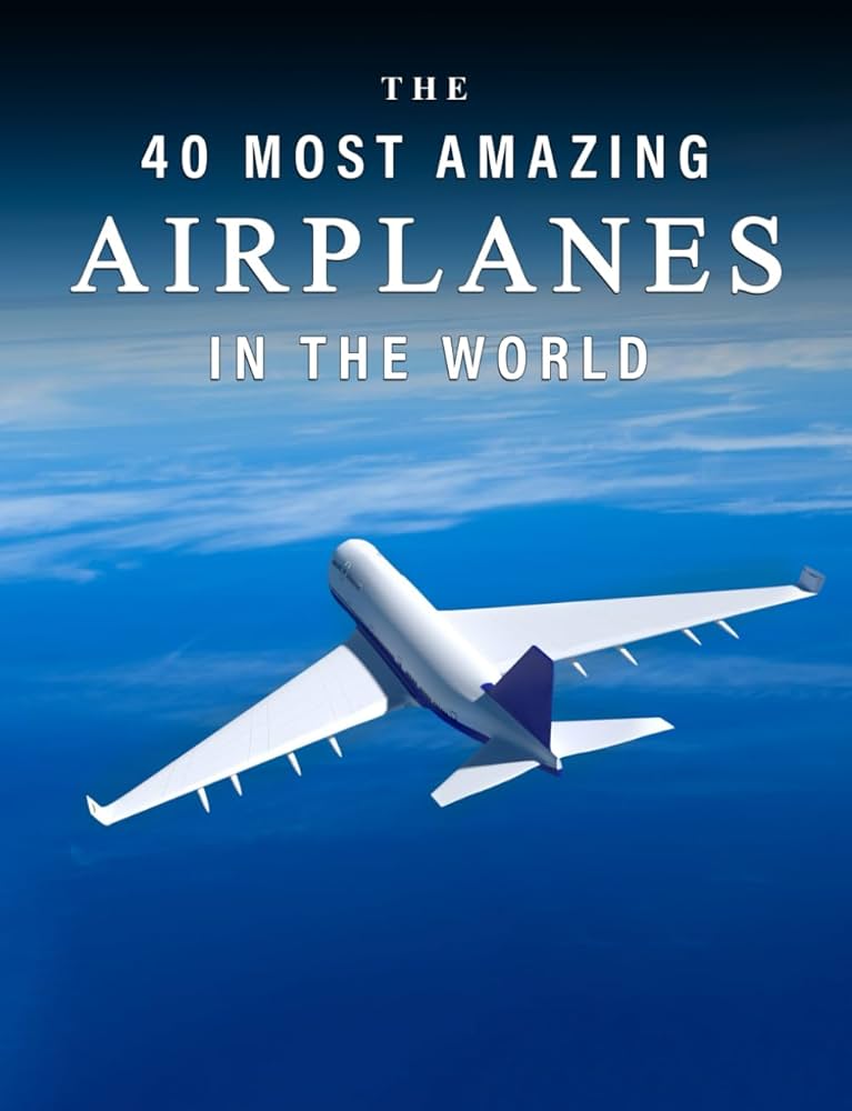 The 40 Most Amazing Airplanes in the World: A full color picture